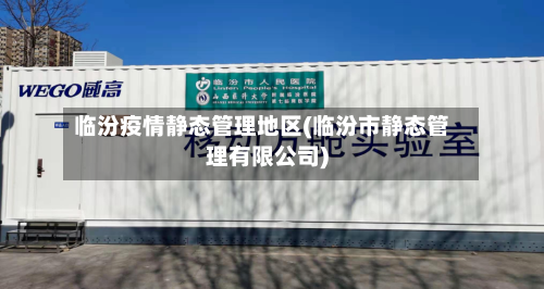 临汾疫情静态管理地区(临汾市静态管理有限公司)