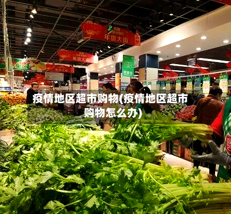疫情地区超市购物(疫情地区超市购物怎么办)