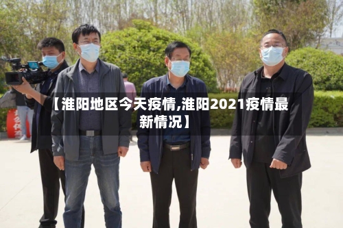 【淮阳地区今天疫情,淮阳2021疫情最新情况】