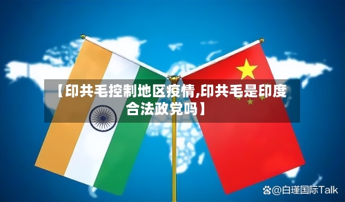 【印共毛控制地区疫情,印共毛是印度合法政党吗】