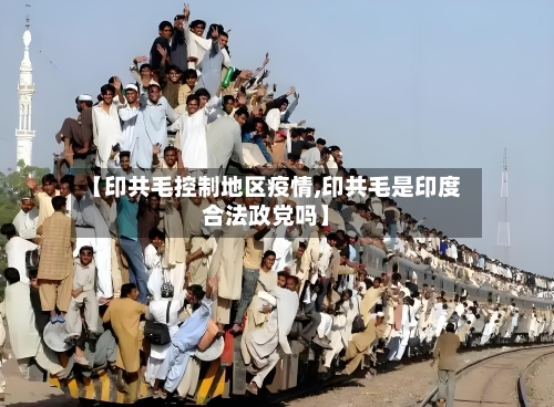 【印共毛控制地区疫情,印共毛是印度合法政党吗】-第2张图片