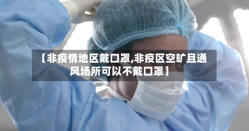 【非疫情地区戴口罩,非疫区空旷且通风场所可以不戴口罩】