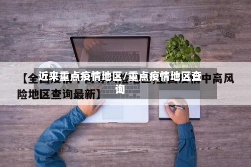 近来重点疫情地区/重点疫情地区查询