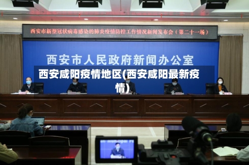 西安咸阳疫情地区(西安咸阳最新疫情)