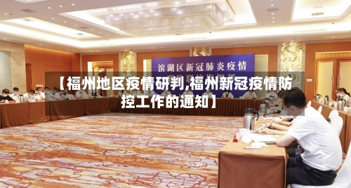 【福州地区疫情研判,福州新冠疫情防控工作的通知】-第2张图片