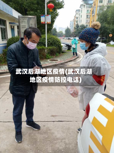 武汉后湖地区疫情(武汉后湖地区疫情防控电话)-第2张图片