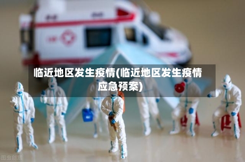 临近地区发生疫情(临近地区发生疫情应急预案)