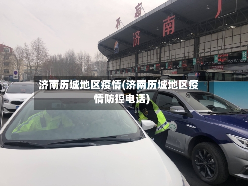 济南历城地区疫情(济南历城地区疫情防控电话)-第2张图片