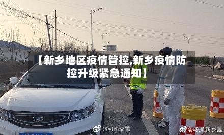 【新乡地区疫情管控,新乡疫情防控升级紧急通知】-第2张图片