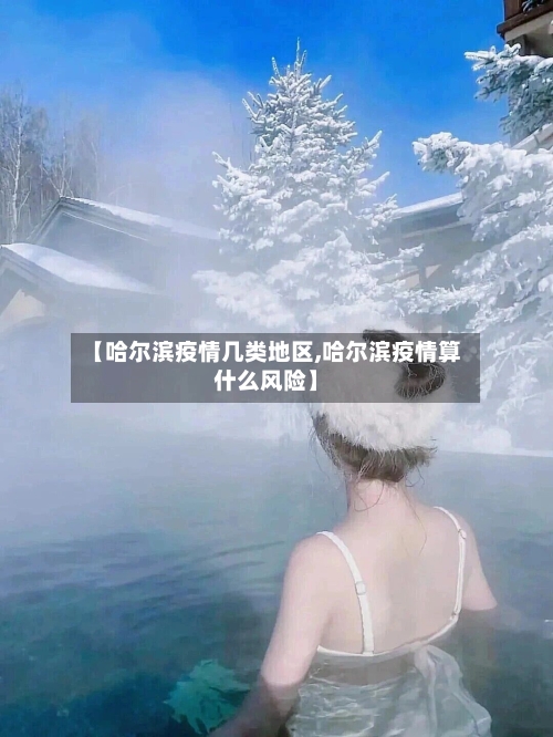 【哈尔滨疫情几类地区,哈尔滨疫情算什么风险】-第3张图片