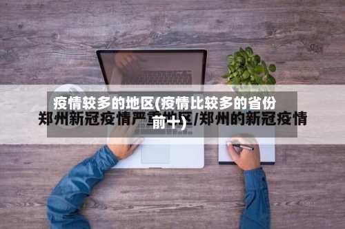 疫情较多的地区(疫情比较多的省份前十)-第2张图片