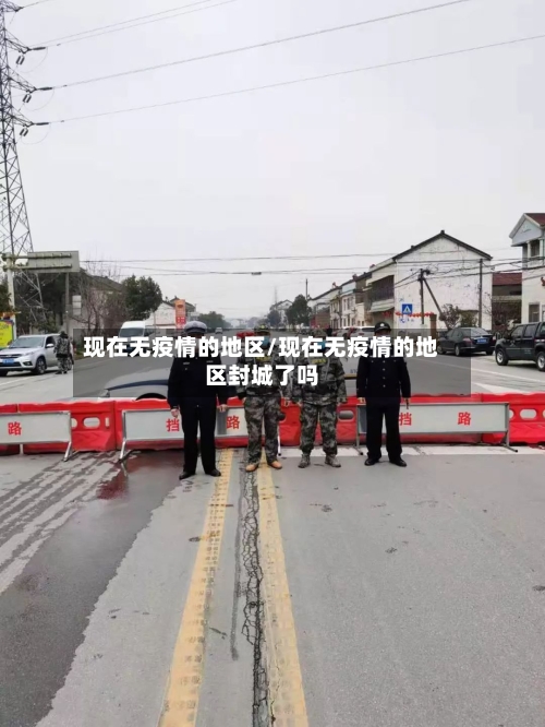 现在无疫情的地区/现在无疫情的地区封城了吗