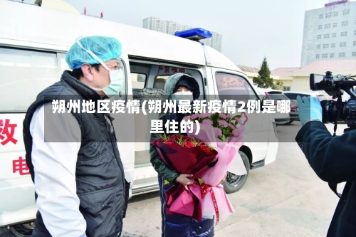 朔州地区疫情(朔州最新疫情2例是哪里住的)
