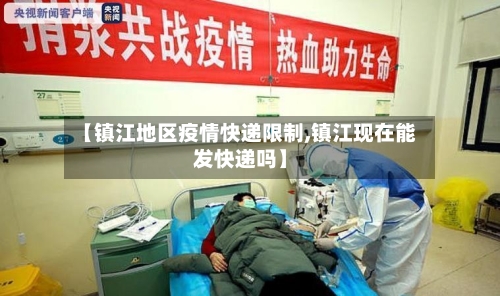 【镇江地区疫情快递限制,镇江现在能发快递吗】