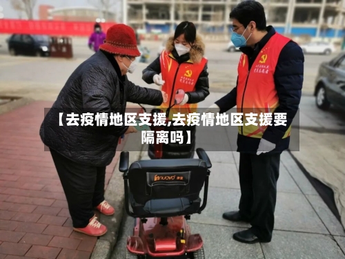 【去疫情地区支援,去疫情地区支援要隔离吗】
