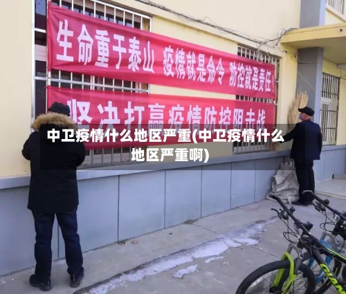 中卫疫情什么地区严重(中卫疫情什么地区严重啊)-第2张图片