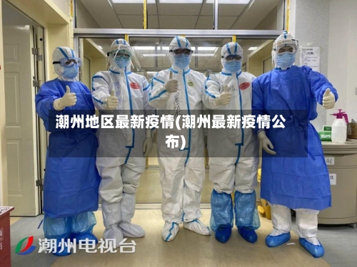 潮州地区最新疫情(潮州最新疫情公布)-第3张图片