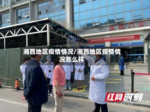湘西地区疫情情况/湘西地区疫情情况怎么样