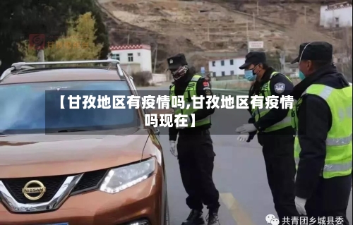 【甘孜地区有疫情吗,甘孜地区有疫情吗现在】