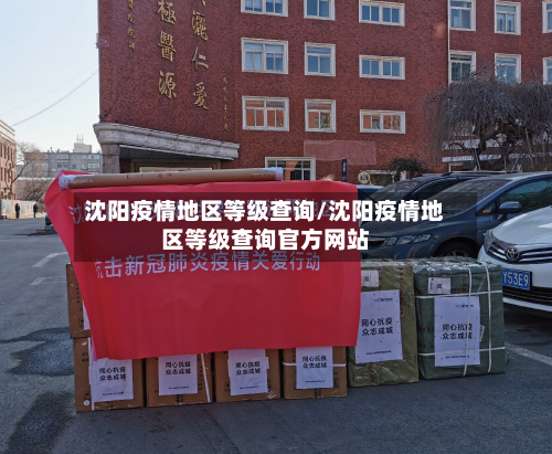 沈阳疫情地区等级查询/沈阳疫情地区等级查询官方网站-第2张图片