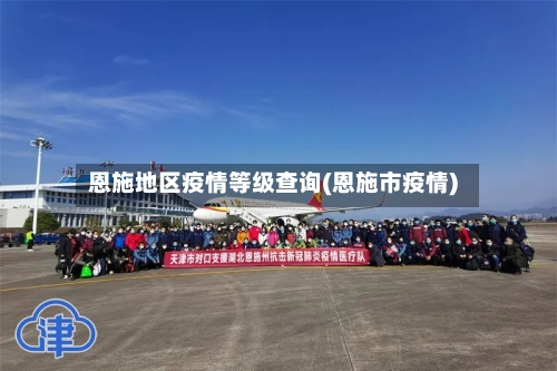 恩施地区疫情等级查询(恩施市疫情)