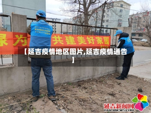【延吉疫情地区图片,延吉疫情通告】-第3张图片