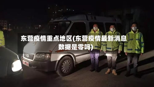 东营疫情重点地区(东营疫情最新消息数据是零吗)-第2张图片