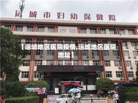 【运城地区医院疫情,运城地区医院地址】
