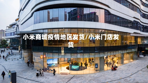 小米商城疫情地区发货/小米门店发货