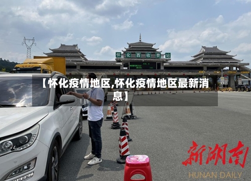 【怀化疫情地区,怀化疫情地区最新消息】-第3张图片